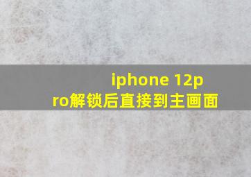 iphone 12pro解锁后直接到主画面